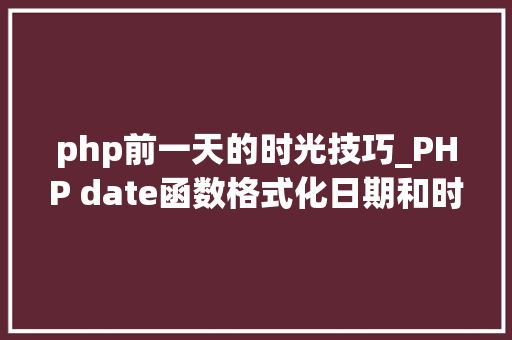 php前一天的时光技巧_PHP date函数格式化日期和时间的利器