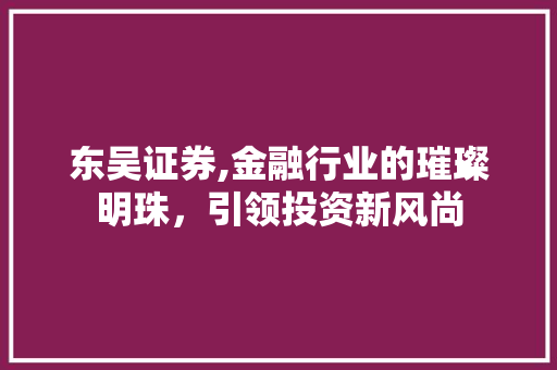 东吴证券,金融行业的璀璨明珠，引领投资新风尚