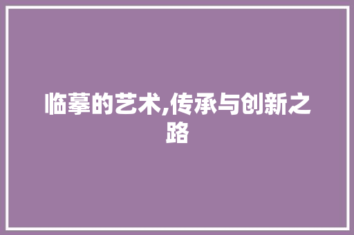临摹的艺术,传承与创新之路