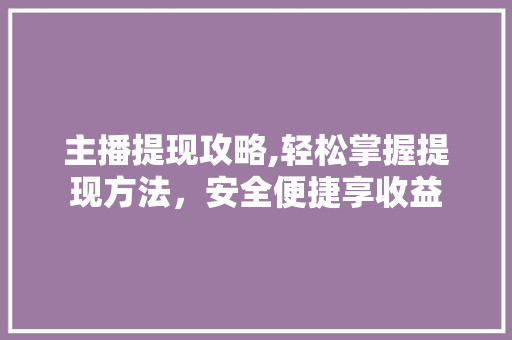 主播提现攻略,轻松掌握提现方法，安全便捷享收益