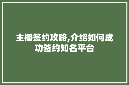 主播签约攻略,介绍如何成功签约知名平台