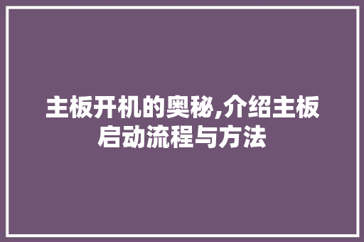 主板开机的奥秘,介绍主板启动流程与方法