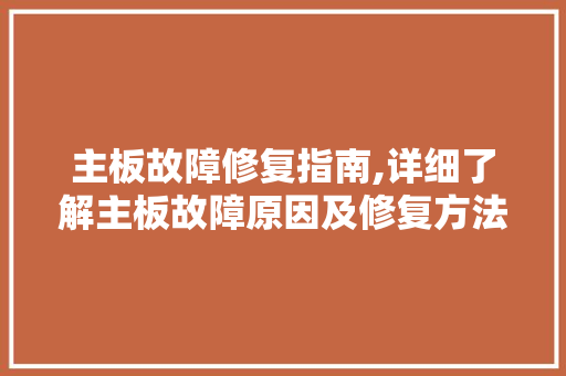 主板故障修复指南,详细了解主板故障原因及修复方法