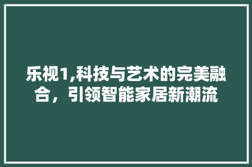 乐视1,科技与艺术的完美融合，引领智能家居新潮流