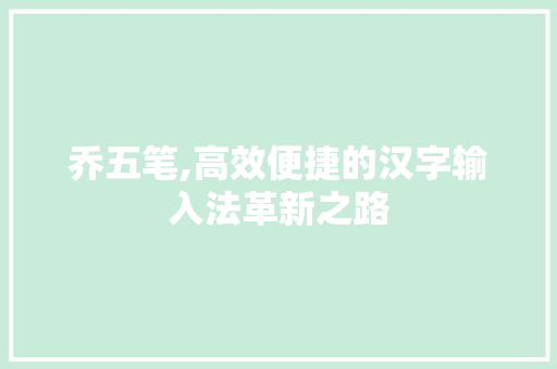 乔五笔,高效便捷的汉字输入法革新之路