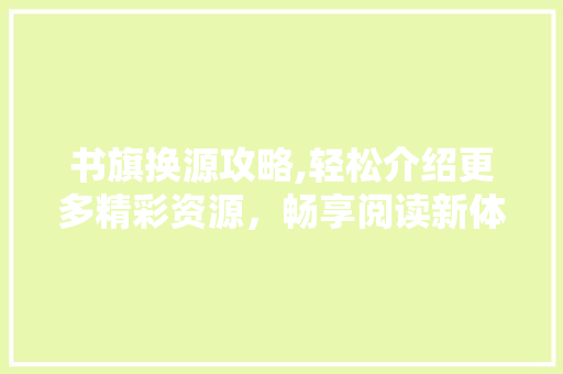 书旗换源攻略,轻松介绍更多精彩资源，畅享阅读新体验