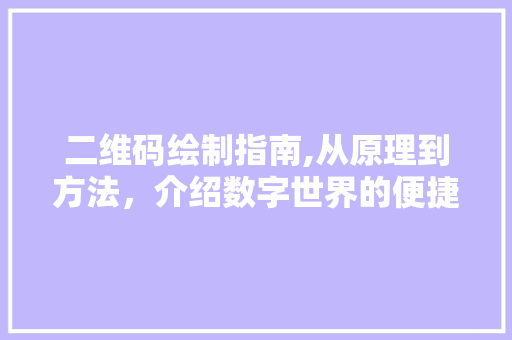 二维码绘制指南,从原理到方法，介绍数字世界的便捷之门