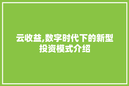 云收益,数字时代下的新型投资模式介绍