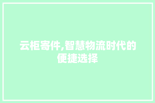 云柜寄件,智慧物流时代的便捷选择