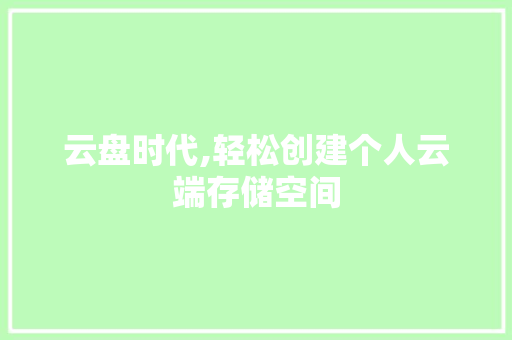 云盘时代,轻松创建个人云端存储空间
