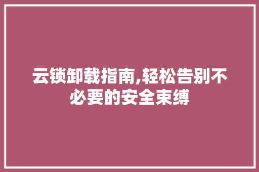 云锁卸载指南,轻松告别不必要的安全束缚