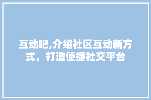 互动吧,介绍社区互动新方式，打造便捷社交平台