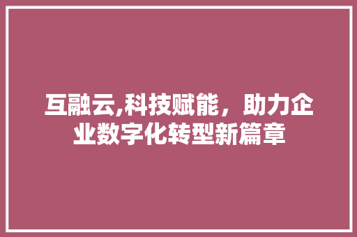 互融云,科技赋能，助力企业数字化转型新篇章
