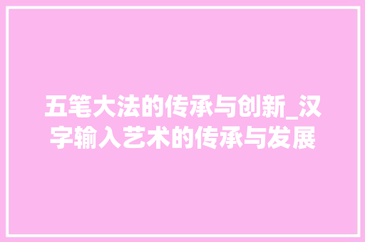 五笔大法的传承与创新_汉字输入艺术的传承与发展