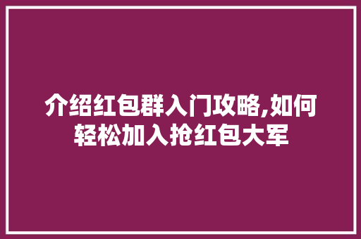 介绍红包群入门攻略,如何轻松加入抢红包大军