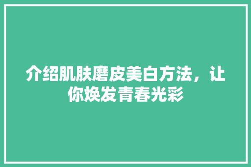 介绍肌肤磨皮美白方法，让你焕发青春光彩