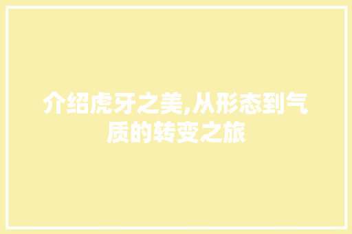 介绍虎牙之美,从形态到气质的转变之旅