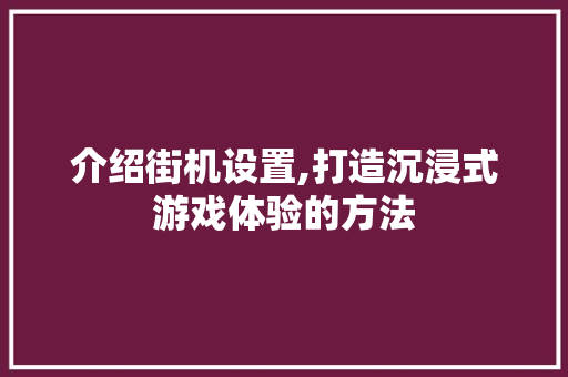 介绍街机设置,打造沉浸式游戏体验的方法