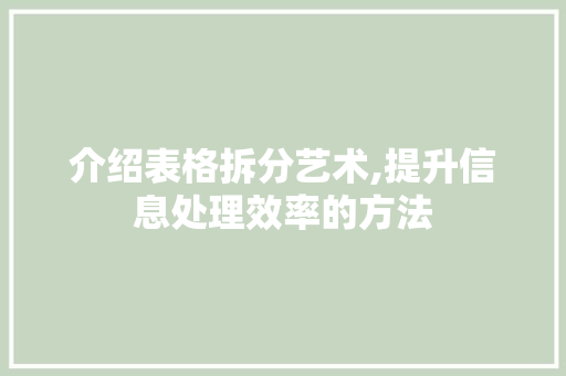 介绍表格拆分艺术,提升信息处理效率的方法