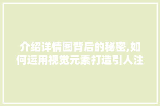 介绍详情图背后的秘密,如何运用视觉元素打造引人注目的图文内容