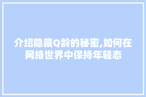 介绍隐藏Q龄的秘密,如何在网络世界中保持年轻态