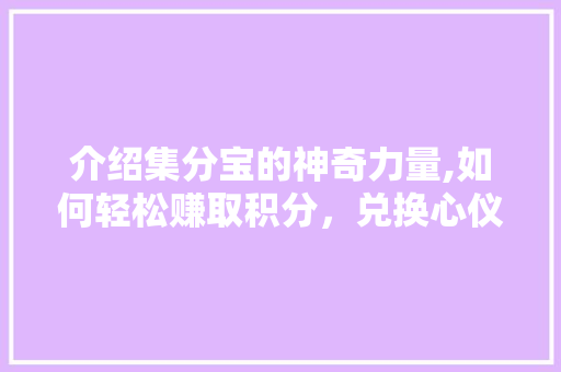 介绍集分宝的神奇力量,如何轻松赚取积分，兑换心仪好礼