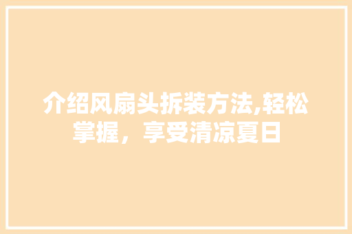 介绍风扇头拆装方法,轻松掌握，享受清凉夏日