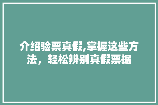 介绍验票真假,掌握这些方法，轻松辨别真假票据