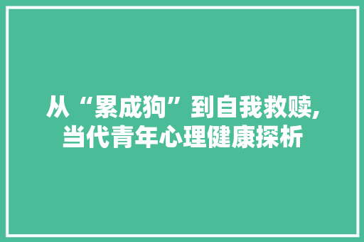 从“累成狗”到自我救赎,当代青年心理健康探析