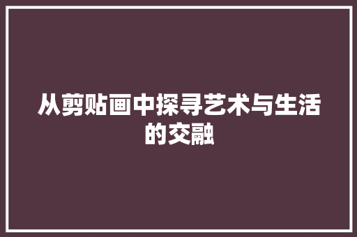 从剪贴画中探寻艺术与生活的交融