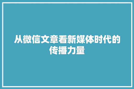 从微信文章看新媒体时代的传播力量