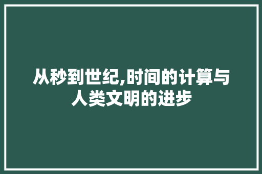 从秒到世纪,时间的计算与人类文明的进步