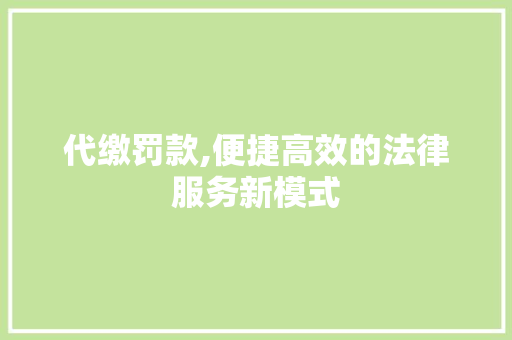 代缴罚款,便捷高效的法律服务新模式
