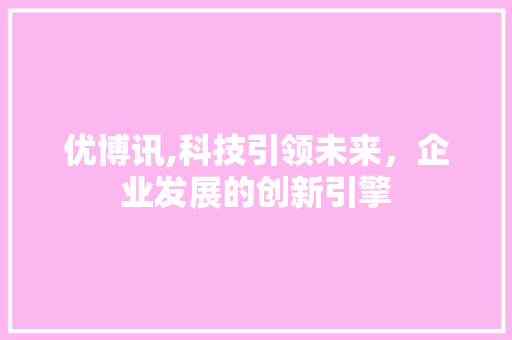 优博讯,科技引领未来，企业发展的创新引擎