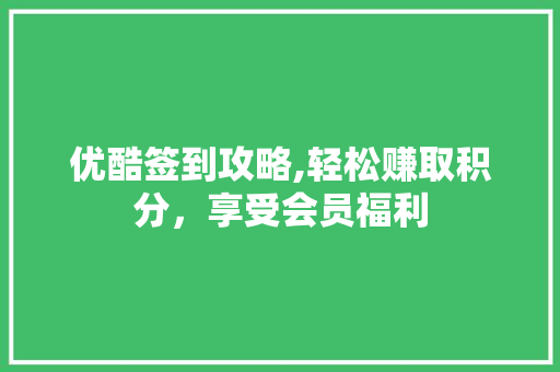 优酷签到攻略,轻松赚取积分，享受会员福利