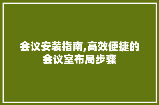 会议安装指南,高效便捷的会议室布局步骤