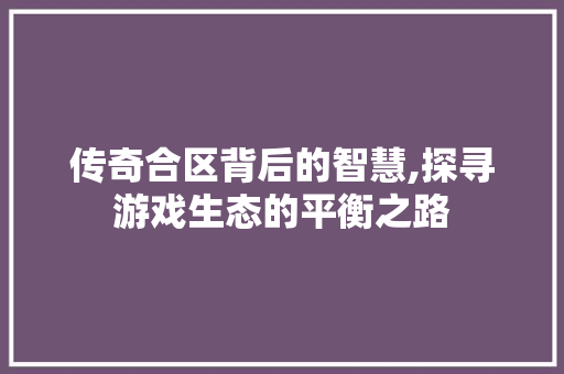 传奇合区背后的智慧,探寻游戏生态的平衡之路