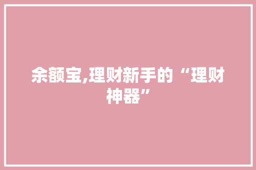 余额宝,理财新手的“理财神器”