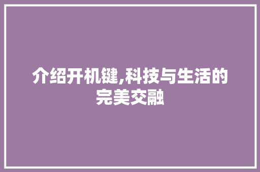 介绍开机键,科技与生活的完美交融