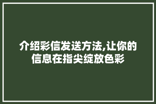 介绍彩信发送方法,让你的信息在指尖绽放色彩
