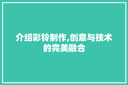 介绍彩铃制作,创意与技术的完美融合