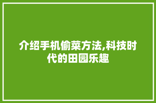 介绍手机偷菜方法,科技时代的田园乐趣