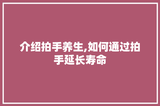 介绍拍手养生,如何通过拍手延长寿命