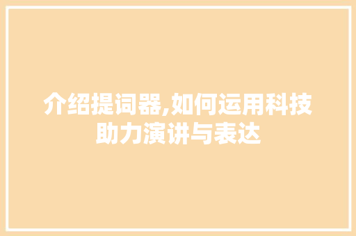 介绍提词器,如何运用科技助力演讲与表达