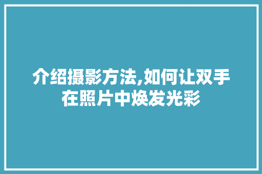 介绍摄影方法,如何让双手在照片中焕发光彩