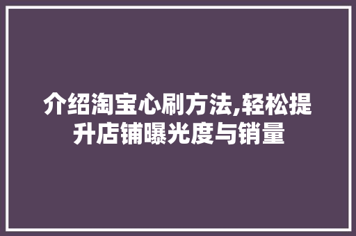 介绍淘宝心刷方法,轻松提升店铺曝光度与销量
