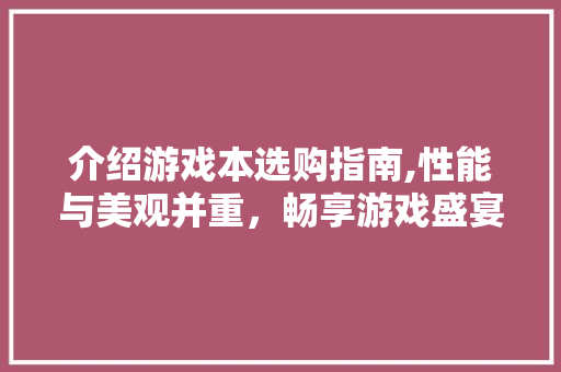 介绍游戏本选购指南,性能与美观并重，畅享游戏盛宴