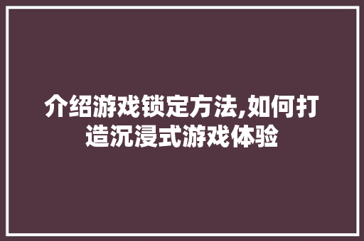 介绍游戏锁定方法,如何打造沉浸式游戏体验