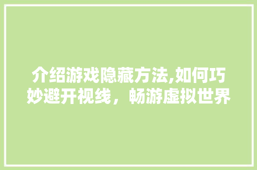 介绍游戏隐藏方法,如何巧妙避开视线，畅游虚拟世界