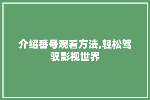 介绍番号观看方法,轻松驾驭影视世界